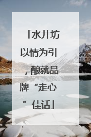 水井坊以情为引，酿就品牌“走心”佳话
